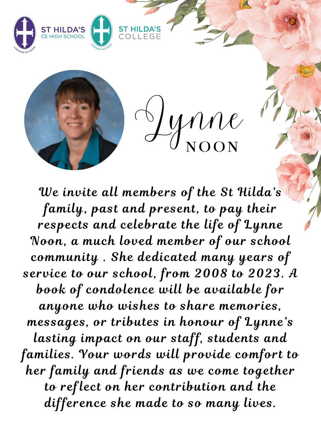 We invite all members of the St Hilda’s family, past and present, to pay their respects and celebrate the life of Lynne Noon, a much loved member of our school community . She dedicated many years of service to our school, from 2008 to 2023. A book of condolence will be available for anyone who wishes to share memories, messages, or tributes in honour of Lynne’s lasting impact on our staff, students and families. Your words will provide comfort to her family and friends as we come together to reflect on her contribution and the difference she made to so many lives.
Please visit our website if you would like to contribute to the Book of Condolence.